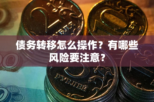 北京债务转移怎么操作？有哪些风险要注意？