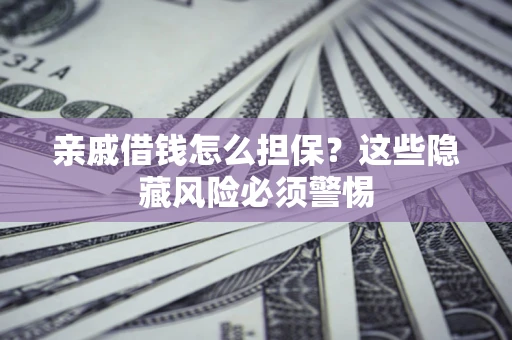 北京亲戚借钱怎么担保？这些隐藏风险必须警惕