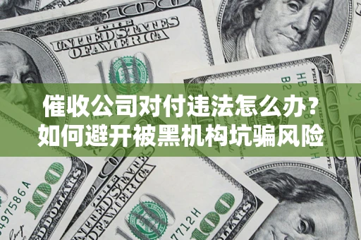 北京催收公司对付违法怎么办？如何避开被黑机构坑骗风险