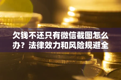 北京欠钱不还只有微信截图怎么办？法律效力和风险规避全解析
