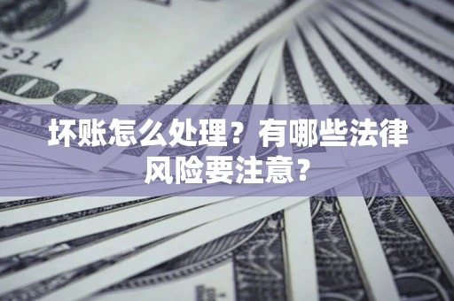 北京坏账怎么处理？有哪些法律风险要注意？