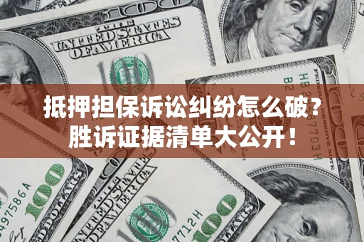 北京抵押担保诉讼纠纷怎么破？胜诉证据清单大公开！