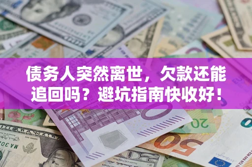 北京债务人突然离世，欠款还能追回吗？避坑指南快收好！
