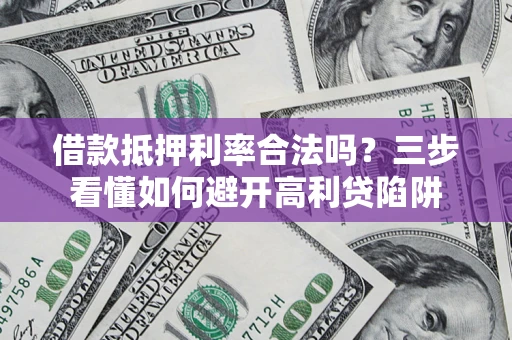 北京借款抵押利率合法吗？三步看懂如何避开高利贷陷阱