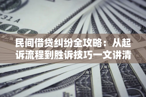 北京民间借贷纠纷全攻略：从起诉流程到胜诉技巧一文讲清