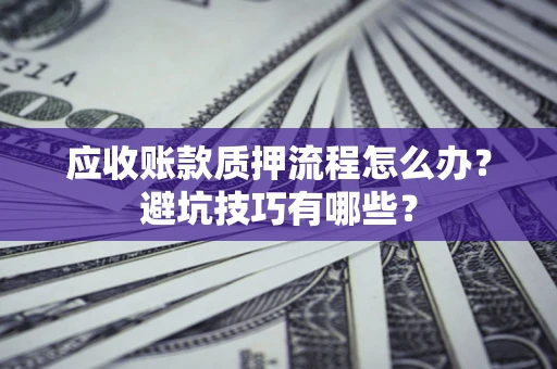 北京应收账款质押流程怎么办？避坑技巧有哪些？