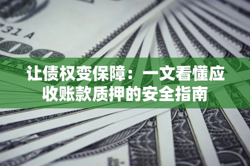 北京让债权变保障：一文看懂应收账款质押的安全指南