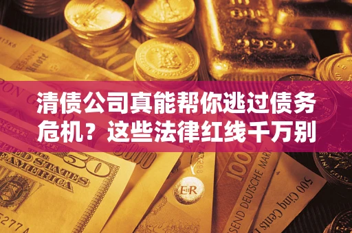 北京清债公司真能帮你逃过债务危机？这些法律红线千万别踩