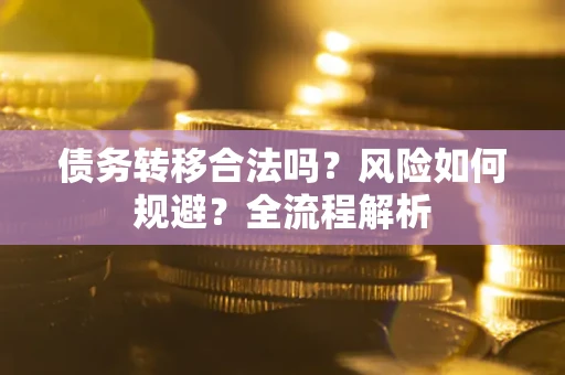 北京债务转移合法吗？风险如何规避？全流程解析