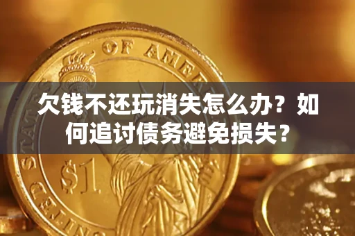 北京欠钱不还玩消失怎么办？如何追讨债务避免损失？
