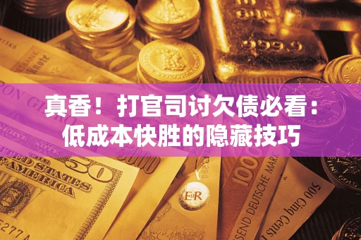 北京真香！打官司讨欠债必看：低成本快胜的隐藏技巧
