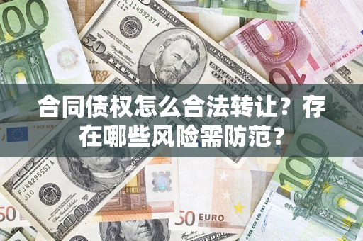 北京合同债权怎么合法转让？存在哪些风险需防范？