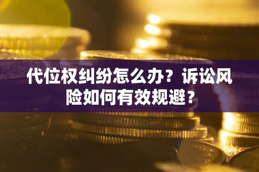 北京代位权纠纷怎么办？诉讼风险如何有效规避？