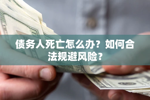 北京债务人死亡怎么办？如何合法规避风险？
