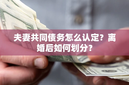 北京夫妻共同债务怎么认定？离婚后如何划分？