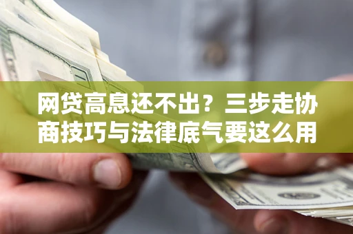 北京网贷高息还不出？三步走协商技巧与法律底气要这么用