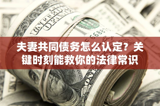 北京夫妻共同债务怎么认定？关键时刻能救你的法律常识