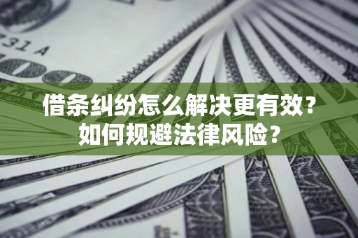 北京借条纠纷怎么解决更有效？如何规避法律风险？