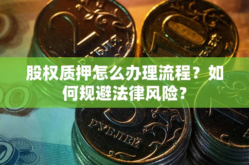 北京股权质押怎么办理流程？如何规避法律风险？