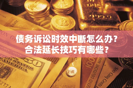 北京债务诉讼时效中断怎么办？合法延长技巧有哪些？