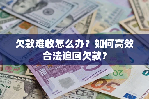 北京欠款难收怎么办？如何高效合法追回欠款？