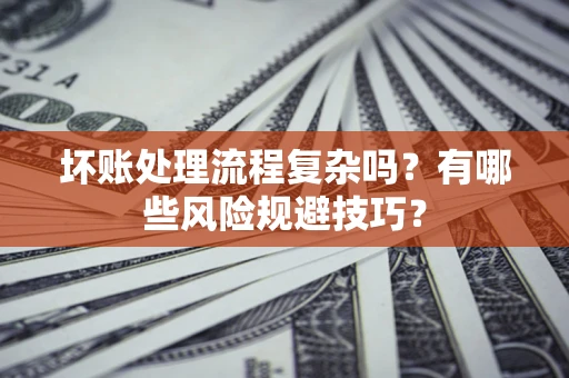 北京坏账处理流程复杂吗？有哪些风险规避技巧？