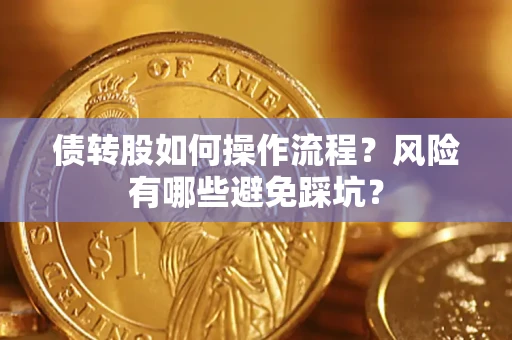 北京债转股如何操作流程?风险有哪些避免踩坑? 北京债转股如何操作流程?风险有哪些避免踩坑?