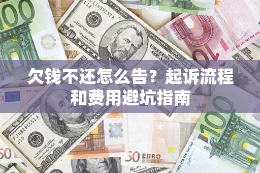 北京欠钱不还怎么告?起诉流程和费用避坑指南 北京欠钱不还怎么告?起诉流程和费用避坑指南
