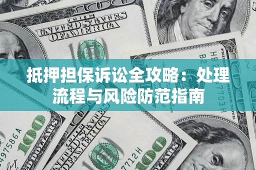 北京抵押担保诉讼全攻略：处理流程与风险防范指南