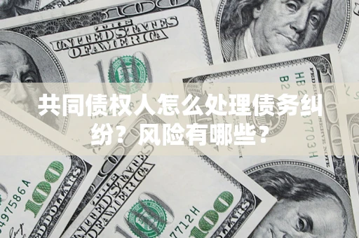 北京共同债权人怎么处理债务纠纷？风险有哪些？