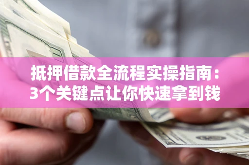 北京抵押借款全流程实操指南：3个关键点让你快速拿到钱