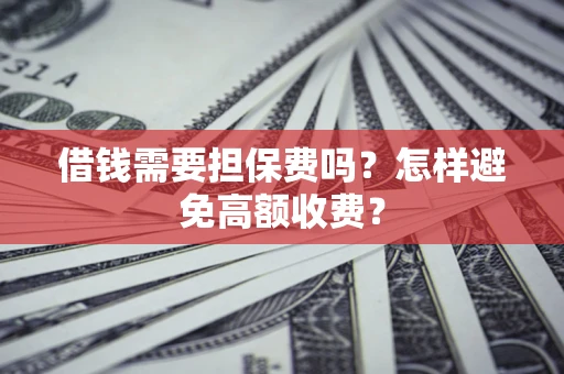 北京借钱需要担保费吗？怎样避免高额收费？