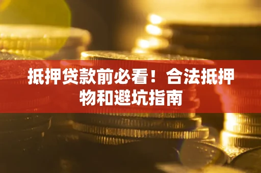 北京抵押贷款前必看！合法抵押物和避坑指南