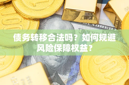 北京债务转移合法吗？如何规避风险保障权益？