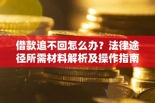 北京借款追不回怎么办?法律途径所需材料解析及操作指南 北京借款追不回怎么办?法律途径所需材料解析及操作指南