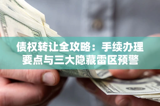 北京债权转让全攻略：手续办理要点与三大隐藏雷区预警