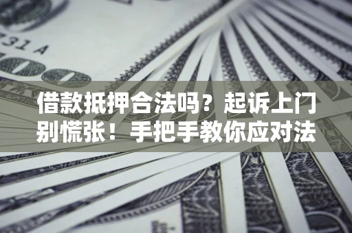 北京借款抵押合法吗？起诉上门别慌张！手把手教你应对法律程序