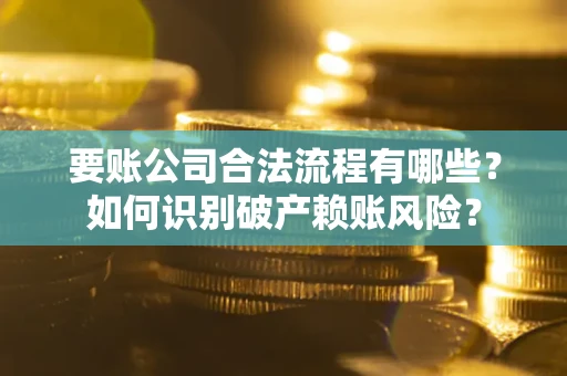 北京要账公司合法流程有哪些？如何识别破产赖账风险？