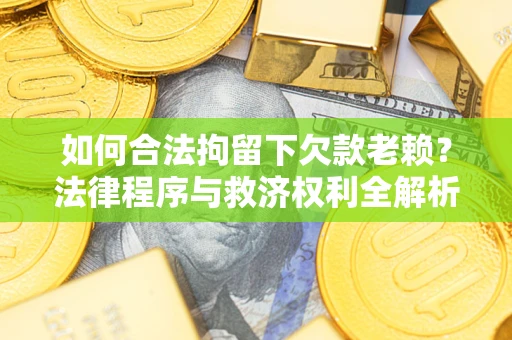 北京如何合法拘留下欠款老赖？法律程序与救济权利全解析
