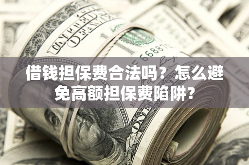 北京借钱担保费合法吗？怎么避免高额担保费陷阱？