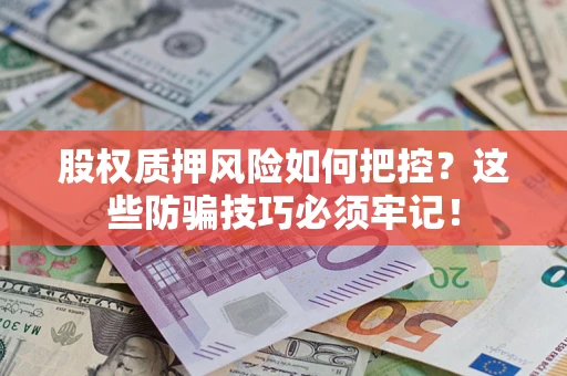 北京股权质押风险如何把控？这些防骗技巧必须牢记！