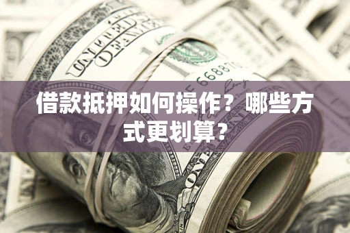 北京借款抵押如何操作？哪些方式更划算？