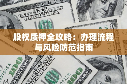 北京股权质押全攻略：办理流程与风险防范指南