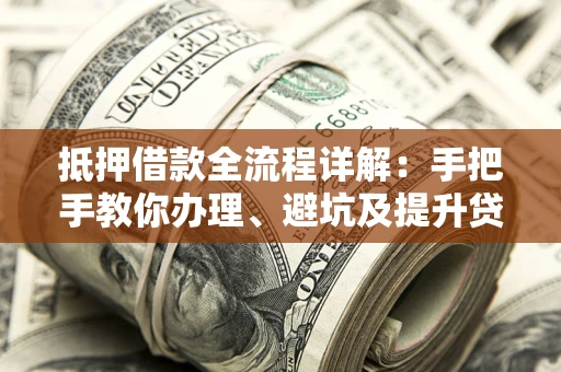 北京抵押借款全流程详解：手把手教你办理、避坑及提升贷款额度