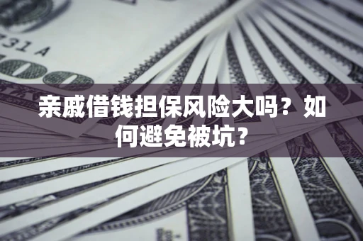 北京亲戚借钱担保风险大吗？如何避免被坑？
