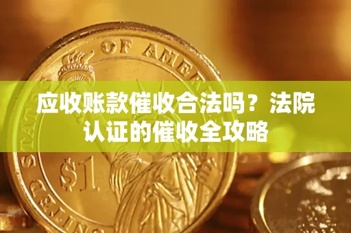 北京应收账款催收合法吗？法院认证的催收全攻略
