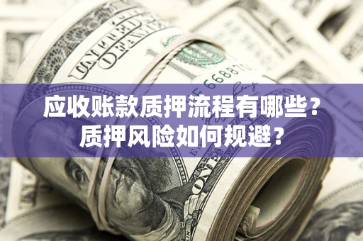 北京应收账款质押流程有哪些？质押风险如何规避？