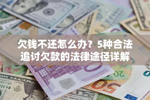 北京欠钱不还怎么办？5种合法追讨欠款的法律途径详解