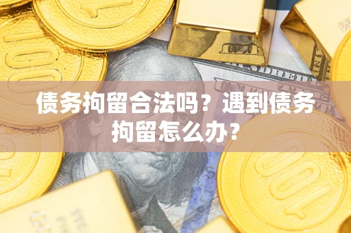 北京债务拘留合法吗？遇到债务拘留怎么办？