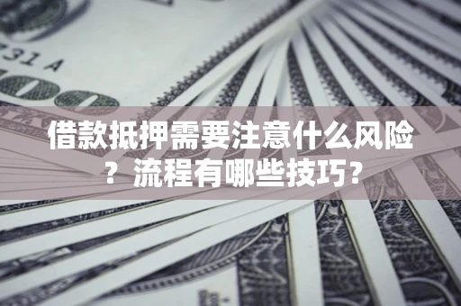 北京借款抵押需要注意什么风险？流程有哪些技巧？